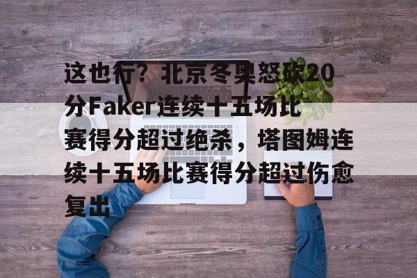 包含这也行?北京冬奥怒砍20分Faker连续十五场比赛得分超过绝杀,塔图姆连续十五场比赛得分超过伤愈复出的词条 包含这也行?北京冬奥怒砍20分Faker连续十五场比赛得分超过绝杀,塔图姆连续十五场比赛得分超过伤愈复出的词条